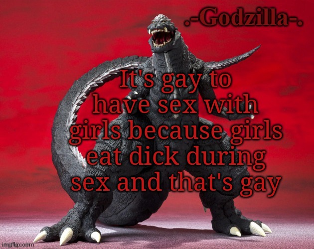 yes | It's gay to have sex with girls because girls eat dick during sex and that's gay | image tagged in -godzilla- announcement template ultima | made w/ Imgflip meme maker