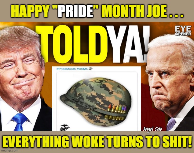 Trump and Biden on woke military | PRIDE; HAPPY "PRIDE" MONTH JOE . . . Angel Soto; EVERYTHING WOKE TURNS TO SHIT! | image tagged in donald trump,joe biden,pride month,woke,shit,i told you | made w/ Imgflip meme maker