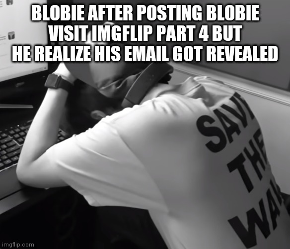 Sad karl | BLOBIE AFTER POSTING BLOBIE VISIT IMGFLIP PART 4 BUT HE REALIZE HIS EMAIL GOT REVEALED | image tagged in sad karl | made w/ Imgflip meme maker