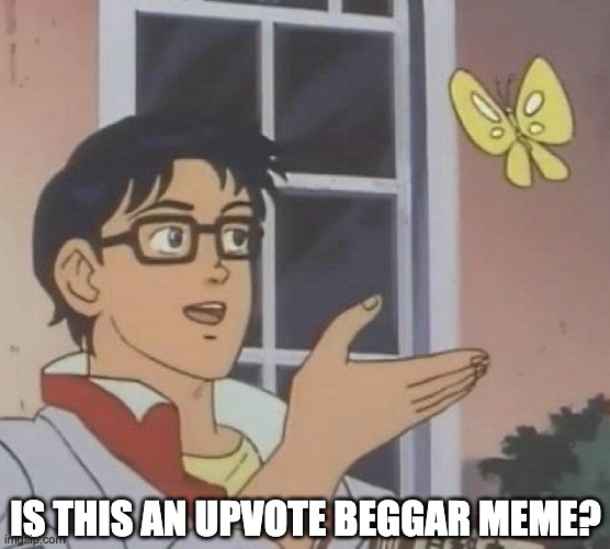 Is This A Pigeon Meme | IS THIS AN UPVOTE BEGGAR MEME? | image tagged in memes,is this a pigeon | made w/ Imgflip meme maker