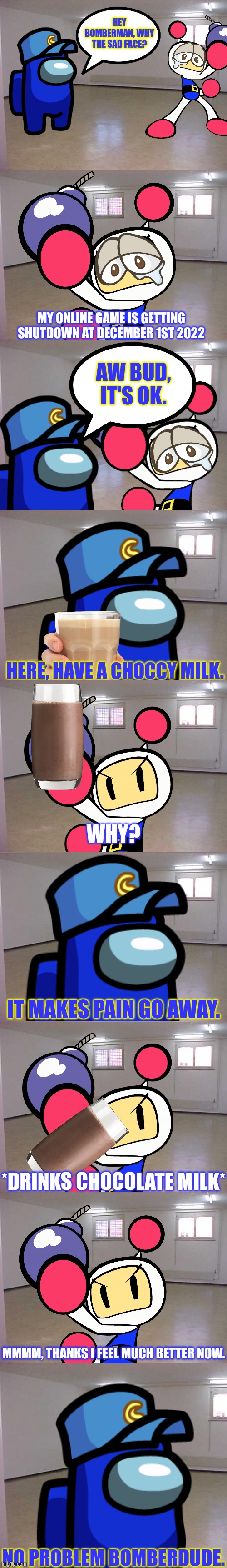 Cam cheers up Bomberman with Choccy Milk | NO PROBLEM BOMBERDUDE. | image tagged in bomberman,choccy milk,ocs,crossover,chocolate milk,milk | made w/ Imgflip meme maker