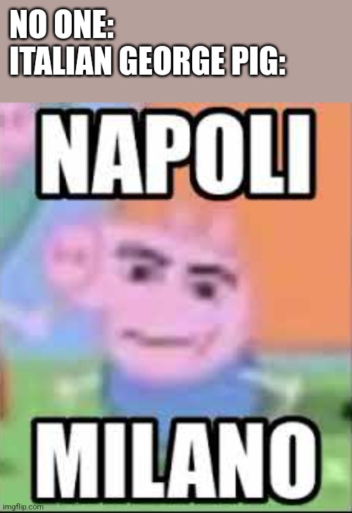 NAPOLI MILANO | NO ONE:
ITALIAN GEORGE PIG: | image tagged in napoli milano | made w/ Imgflip meme maker