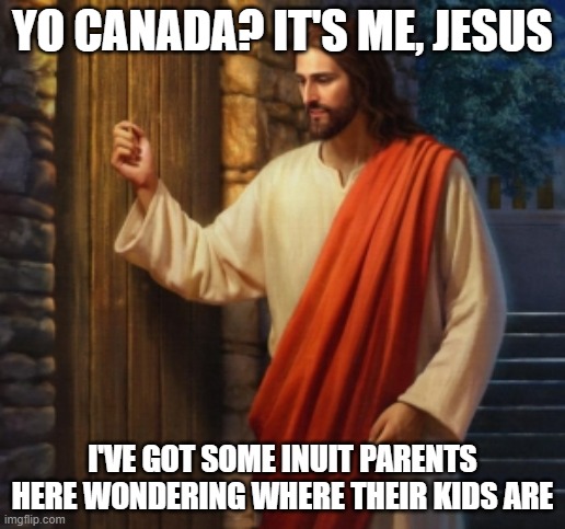 JC at the door | YO CANADA? IT'S ME, JESUS; I'VE GOT SOME INUIT PARENTS HERE WONDERING WHERE THEIR KIDS ARE | image tagged in jc at the door,canada,history,eskimo | made w/ Imgflip meme maker