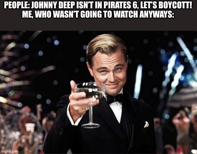 Leonardo DiCaprio raise glass | PEOPLE: JOHNNY DEEP ISN’T IN PIRATES 6, LET’S BOYCOTT!
ME, WHO WASN’T GOING TO WATCH ANYWAYS: | image tagged in why are you reading the tags,johnny depp,pirates of the carribean | made w/ Imgflip meme maker