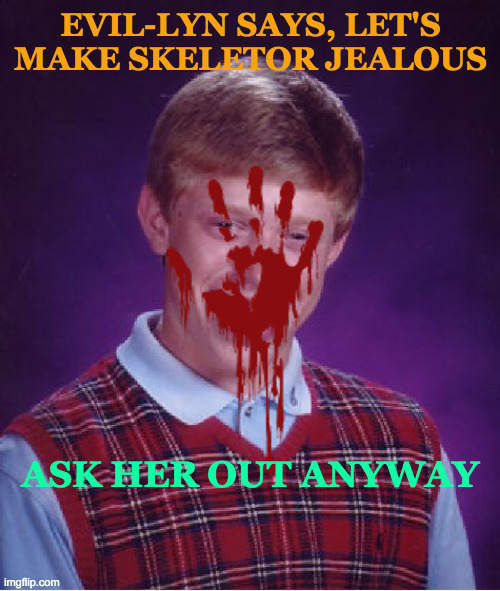You've Got Some Nerve There Brian | EVIL-LYN SAYS, LET'S MAKE SKELETOR JEALOUS; ASK HER OUT ANYWAY | image tagged in memes,bad luck brian,skeletor,overly attached girlfriend,i only date bad boys,marked safe from | made w/ Imgflip meme maker
