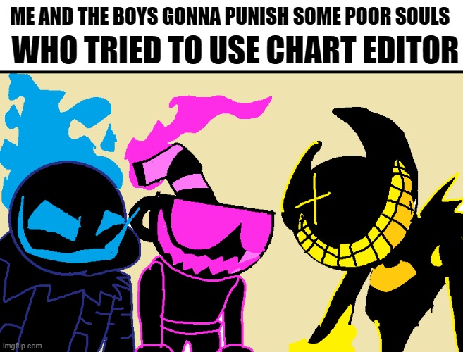 I thought of this and now I'm laughing. | ME AND THE BOYS GONNA PUNISH SOME POOR SOULS; WHO TRIED TO USE CHART EDITOR | image tagged in nightmare,me and the boys | made w/ Imgflip meme maker