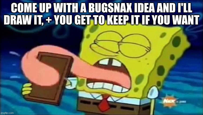 spongebob licking a chocolate bar | COME UP WITH A BUGSNAX IDEA AND I'LL DRAW IT, + YOU GET TO KEEP IT IF YOU WANT | image tagged in spongebob licking a chocolate bar | made w/ Imgflip meme maker
