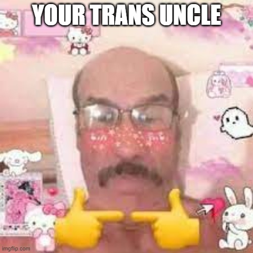 my nam e jebf | YOUR TRANS UNCLE | image tagged in uncle,creepy,memy | made w/ Imgflip meme maker