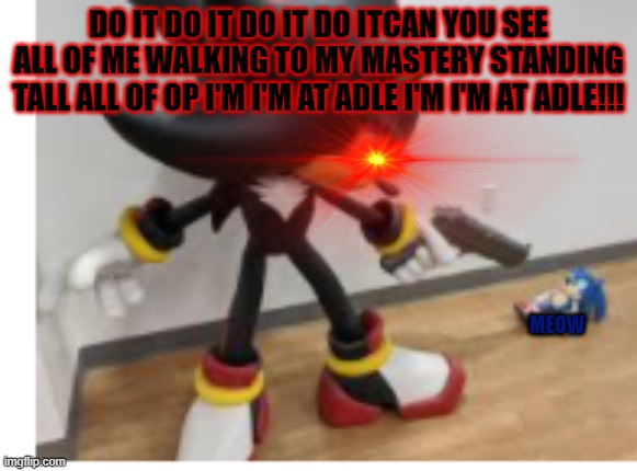 haha yaz | DO IT DO IT DO IT DO ITCAN YOU SEE ALL OF ME WALKING TO MY MASTERY STANDING TALL ALL OF OP I'M I'M AT ADLE I'M I'M AT ADLE!!! MEOW | image tagged in shadow pointing gun at sonic | made w/ Imgflip meme maker