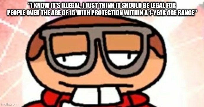 nerd emoji dave | "I KNOW IT'S ILLEGAL, I JUST THINK IT SHOULD BE LEGAL FOR PEOPLE OVER THE AGE OF 15 WITH PROTECTION WITHIN A 1-YEAR AGE RANGE" | image tagged in nerd emoji dave | made w/ Imgflip meme maker