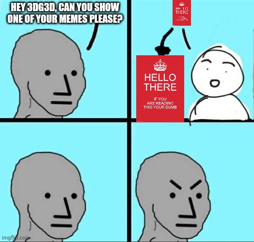 NPC Meme | HEY 3DG3D, CAN YOU SHOW ONE OF YOUR MEMES PLEASE? | image tagged in npc meme | made w/ Imgflip meme maker
