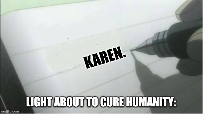 Light about to cure humanity be like: | KAREN. LIGHT ABOUT TO CURE HUMANITY: | image tagged in death note,meme | made w/ Imgflip meme maker