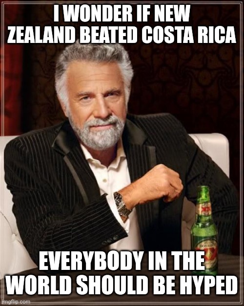 The Most Interesting Man In The World | I WONDER IF NEW ZEALAND BEATED COSTA RICA; EVERYBODY IN THE WORLD SHOULD BE HYPED | image tagged in memes,the most interesting man in the world,new zealand,costa rica,world cup,futbol | made w/ Imgflip meme maker