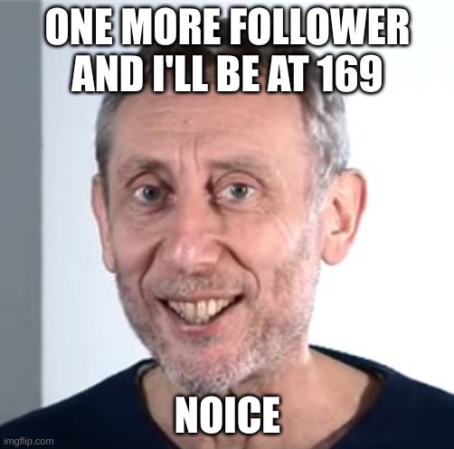 haha funy number | ONE MORE FOLLOWER AND I'LL BE AT 169; NOICE | image tagged in nice michael rosen | made w/ Imgflip meme maker