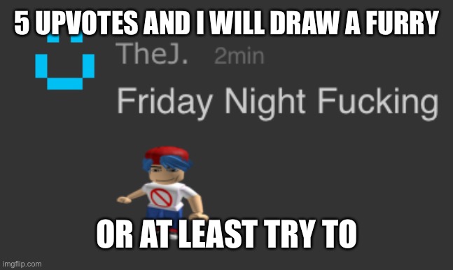 FnF | 5 UPVOTES AND I WILL DRAW A FURRY; OR AT LEAST TRY TO | image tagged in fnf | made w/ Imgflip meme maker