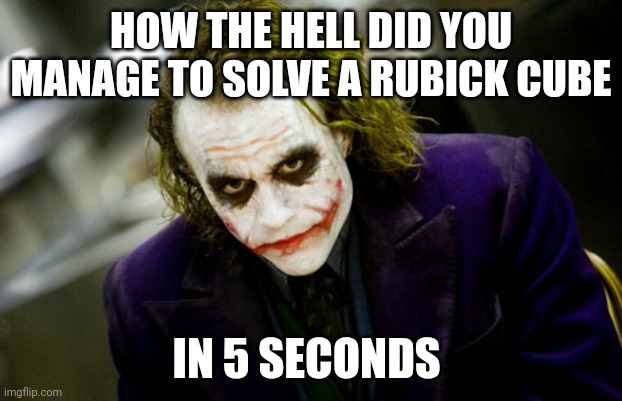 Meme | HOW THE HELL DID YOU MANAGE TO SOLVE A RUBICK CUBE; IN 5 SECONDS | image tagged in why so serious joker | made w/ Imgflip meme maker