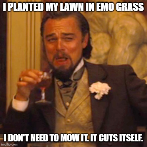 Laughing Leo Meme | I PLANTED MY LAWN IN EMO GRASS I DON'T NEED TO MOW IT. IT CUTS ITSELF. | image tagged in memes,laughing leo | made w/ Imgflip meme maker