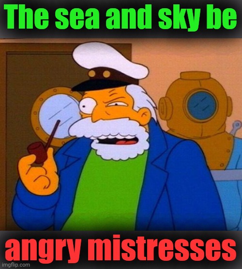 'Scuse me while I kiss the sky | The sea and sky be; angry mistresses | image tagged in simpsons captain,fishing,jimi hendrix | made w/ Imgflip meme maker