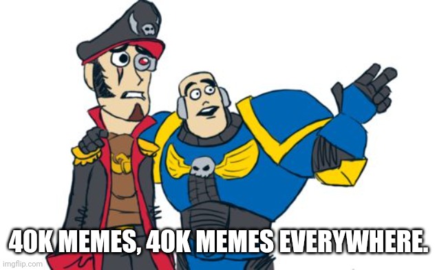 Warhammer 40k | 40K MEMES, 40K MEMES EVERYWHERE. | image tagged in warhammer 40k | made w/ Imgflip meme maker