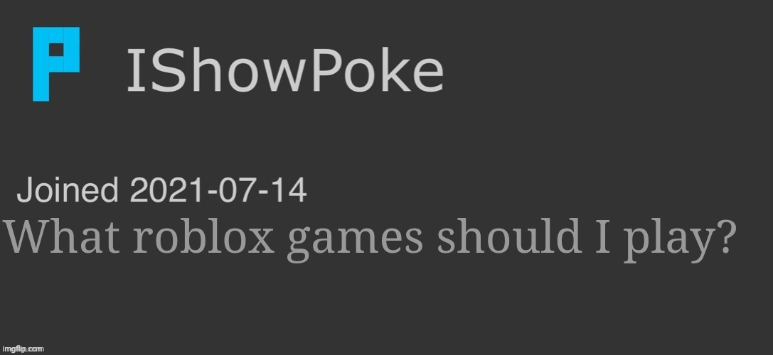 IShowPoke Dark Mode Temp | What roblox games should I play? | image tagged in ishowpoke dark mode temp | made w/ Imgflip meme maker