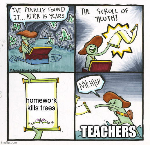 The Scroll Of Truth | homework kills trees; TEACHERS | image tagged in memes,the scroll of truth | made w/ Imgflip meme maker