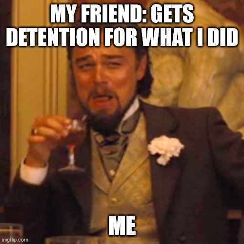 this actually happened like 2 weeks ago | MY FRIEND: GETS DETENTION FOR WHAT I DID; ME | image tagged in memes,laughing leo | made w/ Imgflip meme maker