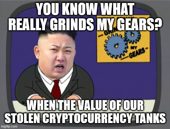 Guess they'll just have to steal more | YOU KNOW WHAT REALLY GRINDS MY GEARS? WHEN THE VALUE OF OUR STOLEN CRYPTOCURRENCY TANKS | image tagged in kim jung un grinds my gears | made w/ Imgflip meme maker