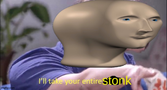 image tagged in i'll take your entire stonk | made w/ Imgflip meme maker