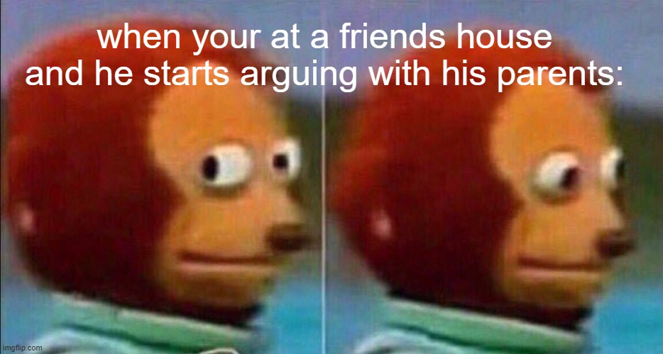 that akward moment | when your at a friends house and he starts arguing with his parents: | image tagged in monkey looking away | made w/ Imgflip meme maker
