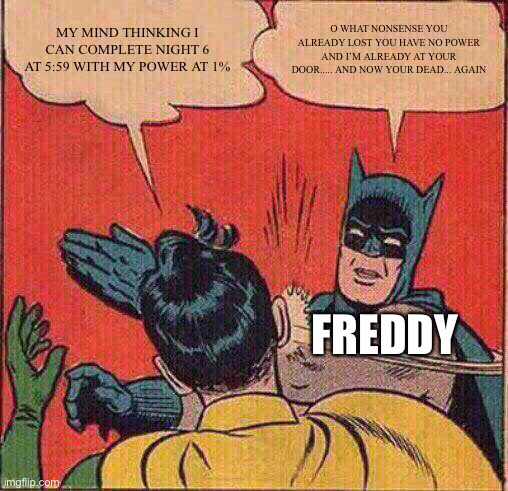 Batman Slapping Robin | MY MIND THINKING I CAN COMPLETE NIGHT 6 AT 5:59 WITH MY POWER AT 1%; O WHAT NONSENSE YOU ALREADY LOST YOU HAVE NO POWER AND I’M ALREADY AT YOUR DOOR..... AND NOW YOUR DEAD... AGAIN; FREDDY | image tagged in memes,batman slapping robin | made w/ Imgflip meme maker