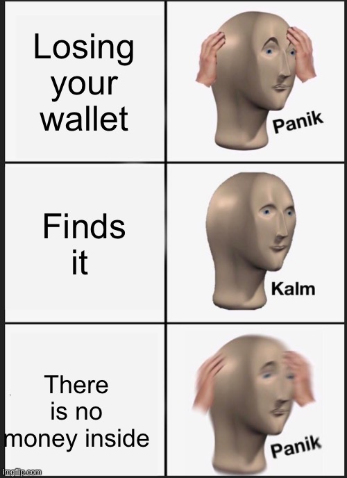 Panik Kalm Panik Meme | Losing your wallet; Finds it; There is no money inside | image tagged in memes,panik kalm panik | made w/ Imgflip meme maker