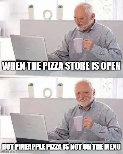 Hide the Pain Harold Meme |  WHEN THE PIZZA STORE IS OPEN; BUT PINEAPPLE PIZZA IS NOT ON THE MENU | image tagged in memes,hide the pain harold | made w/ Imgflip meme maker