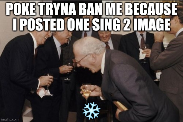 Laughing Men In Suits Meme | POKE TRYNA BAN ME BECAUSE I POSTED ONE SING 2 IMAGE; ❄️ | image tagged in memes,laughing men in suits | made w/ Imgflip meme maker