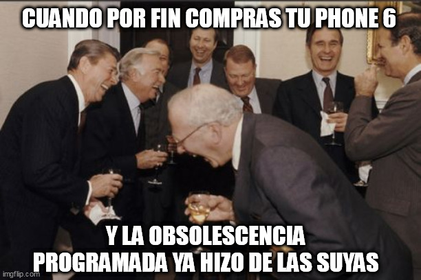 Obsolescencia programada | CUANDO POR FIN COMPRAS TU PHONE 6; Y LA OBSOLESCENCIA PROGRAMADA YA HIZO DE LAS SUYAS | image tagged in memes,laughing men in suits | made w/ Imgflip meme maker