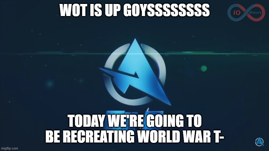 Ali-A Intro | WOT IS UP GOYSSSSSSSS; TODAY WE'RE GOING TO BE RECREATING WORLD WAR T- | image tagged in ali-a intro | made w/ Imgflip meme maker