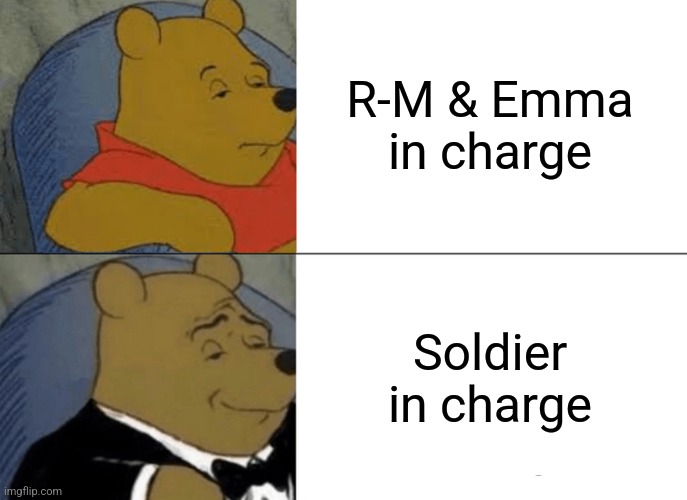 That's better | R-M & Emma in charge; Soldier in charge | image tagged in memes,tuxedo winnie the pooh | made w/ Imgflip meme maker