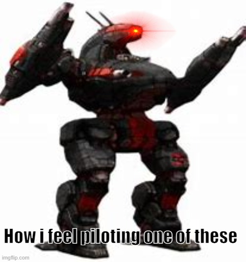 Haha, Annihilator go brrrrrrrrrrr. It's just slow (with lower power fusion engines) | How i feel piloting one of these | image tagged in mechwarrior,mech,pc gaming,gaming | made w/ Imgflip meme maker