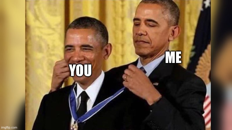 Obama giving Obama award | ME YOU | image tagged in obama giving obama award | made w/ Imgflip meme maker