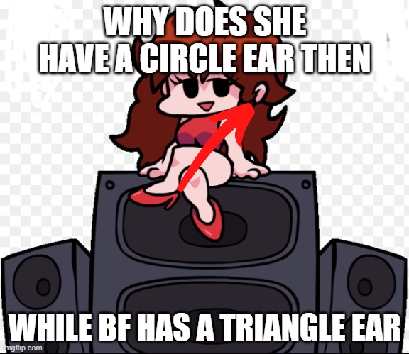 Girlfriend Fnf | WHY DOES SHE HAVE A CIRCLE EAR THEN; WHILE BF HAS A TRIANGLE EAR | image tagged in girlfriend fnf,fnf,funny | made w/ Imgflip meme maker