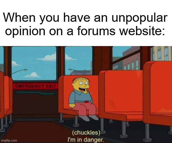 I'm in Danger + blank place above |  When you have an unpopular opinion on a forums website: | image tagged in i'm in danger blank place above | made w/ Imgflip meme maker