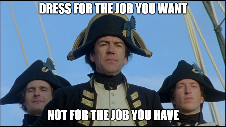Dress for the Job You Want | DRESS FOR THE JOB YOU WANT; NOT FOR THE JOB YOU HAVE | image tagged in dress code,success,ambition,career | made w/ Imgflip meme maker