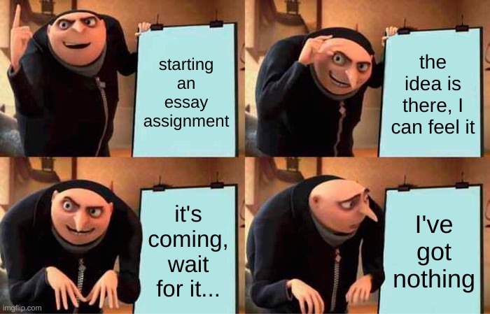 Gru's Plan | starting an essay assignment; the idea is there, I can feel it; it's coming, wait for it... I've got nothing | image tagged in memes,gru's plan | made w/ Imgflip meme maker