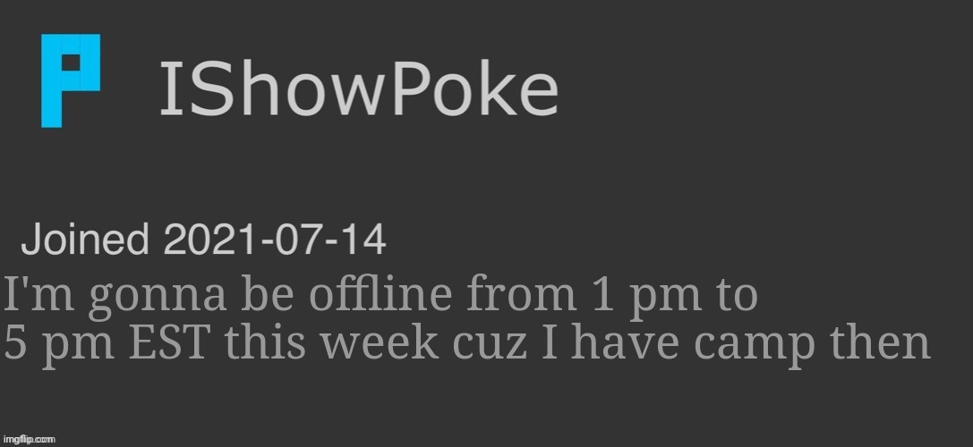 IShowPoke Dark Mode Temp | I'm gonna be offline from 1 pm to 5 pm EST this week cuz I have camp then | image tagged in ishowpoke dark mode temp | made w/ Imgflip meme maker