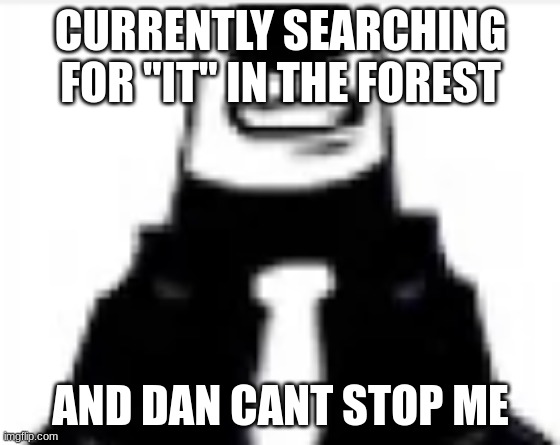 tankmogus | CURRENTLY SEARCHING FOR "IT" IN THE FOREST; AND DAN CANT STOP ME | image tagged in tankmogus | made w/ Imgflip meme maker