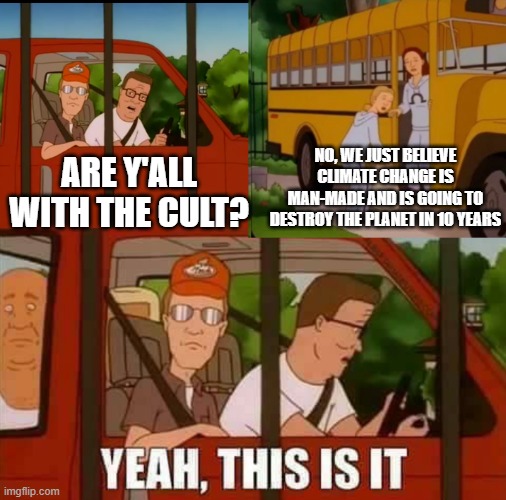 Blank Cult King of The Hill | ARE Y'ALL WITH THE CULT? NO, WE JUST BELIEVE CLIMATE CHANGE IS MAN-MADE AND IS GOING TO DESTROY THE PLANET IN 10 YEARS | image tagged in blank cult king of the hill | made w/ Imgflip meme maker