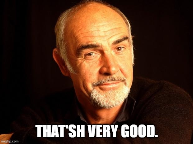 Sean Connery Of Coursh | THAT'SH VERY GOOD. | image tagged in sean connery of coursh | made w/ Imgflip meme maker