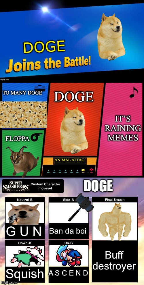 Doge joins da battle | DOGE; TO MANY DOGE; DOGE; IT’S RAINING MEMES; FLOPPA; ANIMAL ATTAC; DOGE; Ban da boi; G U N; Buff destroyer; A S C E N D; Squish | image tagged in smash ultimate new fighter template | made w/ Imgflip meme maker