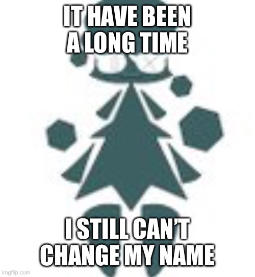 I’m in eternal suffering with this username | IT HAVE BEEN A LONG TIME; I STILL CAN’T CHANGE MY NAME | image tagged in giant tree womn | made w/ Imgflip meme maker