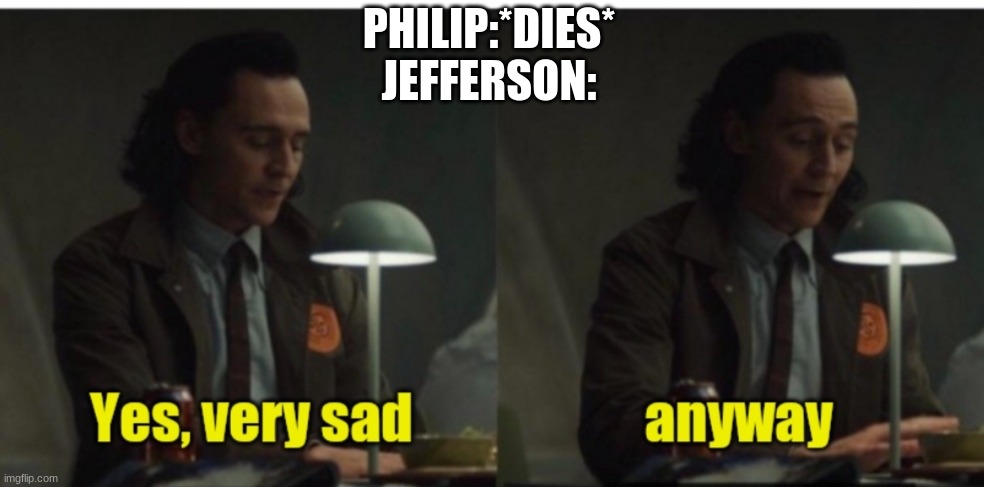 Loki-yes very sad anyway | PHILIP:*DIES*
JEFFERSON: | image tagged in loki-yes very sad anyway | made w/ Imgflip meme maker