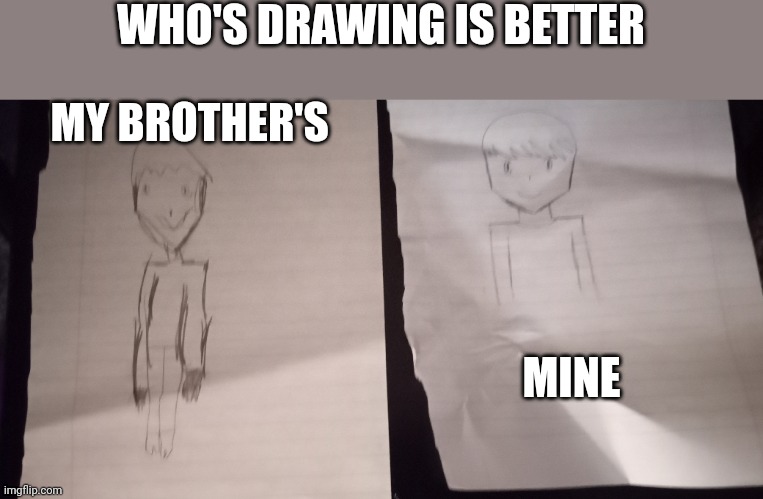 WHO'S DRAWING IS BETTER; MY BROTHER'S; MINE | made w/ Imgflip meme maker